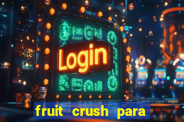 fruit crush para ganhar dinheiro